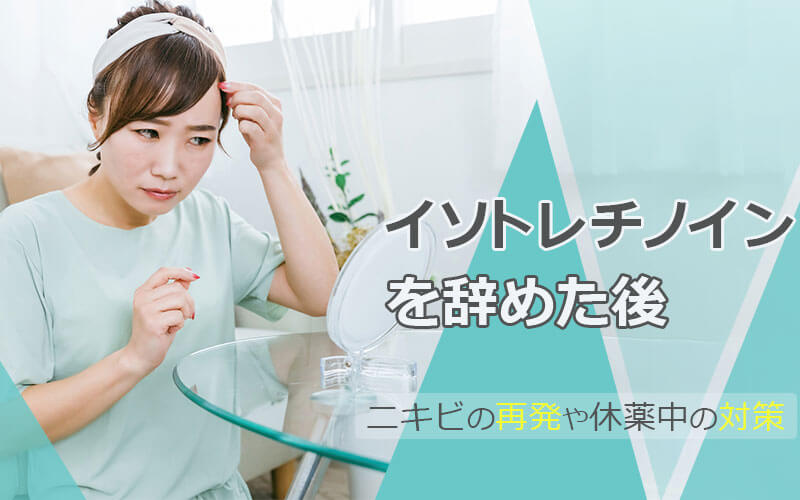 イソトレチノインを辞めた後|ニキビの再発や休薬中の対策