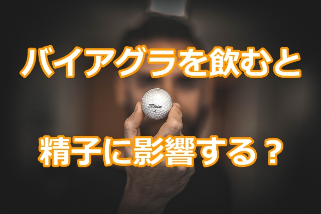 バイアグラを飲むと精子に影響する?